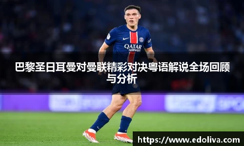 巴黎圣日耳曼对曼联精彩对决粤语解说全场回顾与分析
